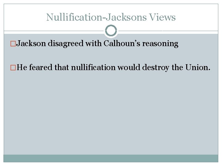 Nullification-Jacksons Views �Jackson disagreed with Calhoun’s reasoning �He feared that nullification would destroy the