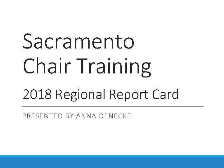 Sacramento Chair Training 2018 Regional Report Card PRESENTED BY ANNA DENECKE Sacramento Chair Training 2018 Regional Report Card PRESENTED BY ANNA DENECKE