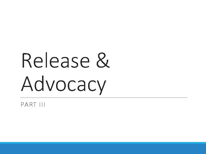 Release & Advocacy PART III Release & Advocacy PART III