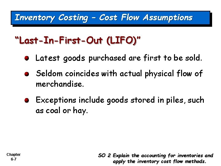 Inventory Costing – Cost Flow Assumptions “Last-In-First-Out (LIFO)” Latest goods purchased are first to