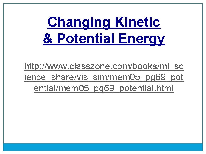 Changing Kinetic & Potential Energy http: //www. classzone. com/books/ml_sc ience_share/vis_sim/mem 05_pg 69_pot ential/mem 05_pg