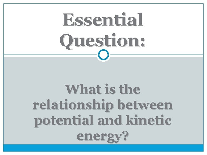 Essential Question: What is the relationship between potential and kinetic energy? 
