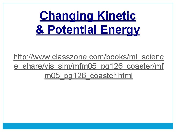 Changing Kinetic & Potential Energy http: //www. classzone. com/books/ml_scienc e_share/vis_sim/mfm 05_pg 126_coaster/mf m 05_pg