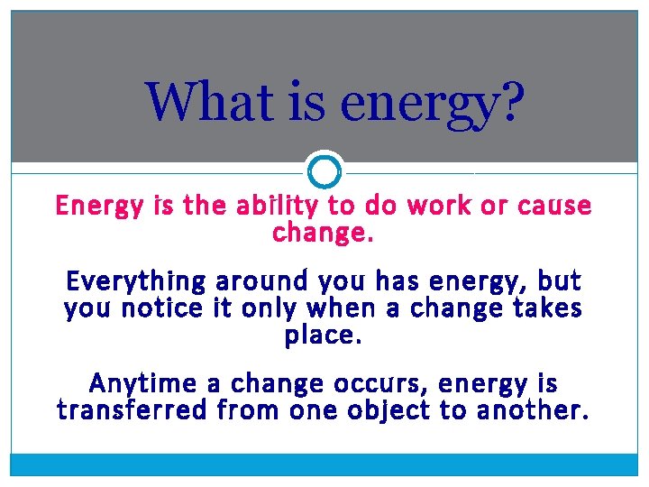 What is energy? Energy is the ability to do work or cause change. Everything