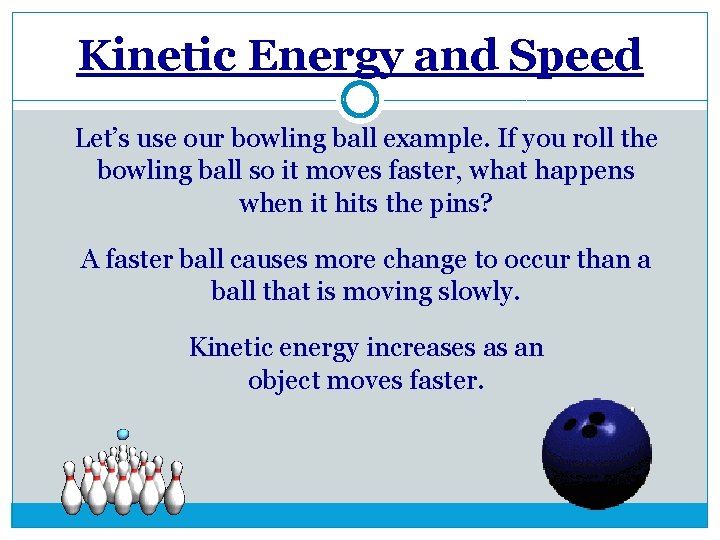 Kinetic Energy and Speed Let’s use our bowling ball example. If you roll the