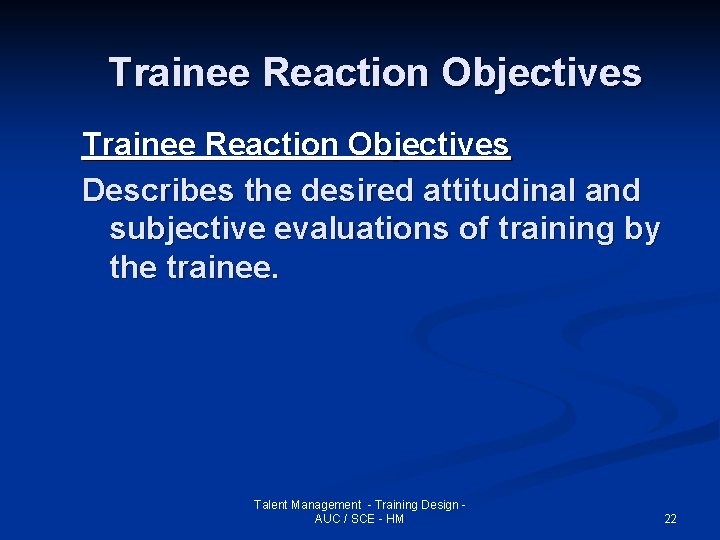 Trainee Reaction Objectives Describes the desired attitudinal and subjective evaluations of training by the