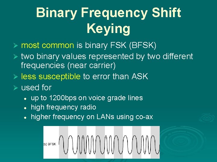 Binary Frequency Shift Keying most common is binary FSK (BFSK) Ø two binary values