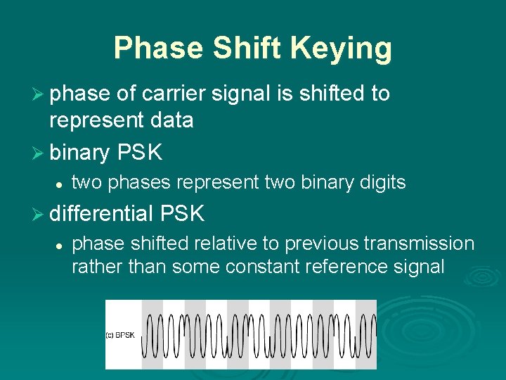 Phase Shift Keying Ø phase of carrier signal is shifted to represent data Ø