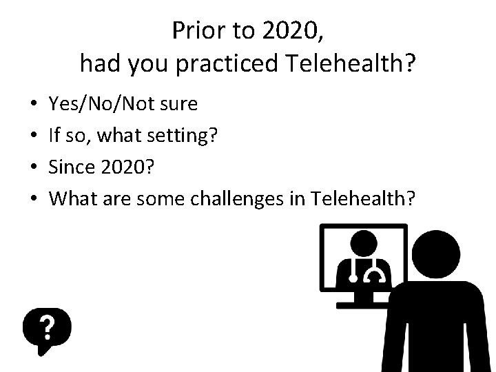 Prior to 2020, had you practiced Telehealth? • • Yes/No/Not sure If so, what