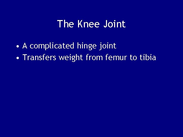 The Knee Joint • A complicated hinge joint • Transfers weight from femur to