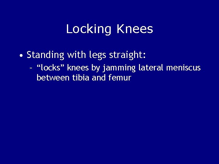 Locking Knees • Standing with legs straight: – “locks” knees by jamming lateral meniscus