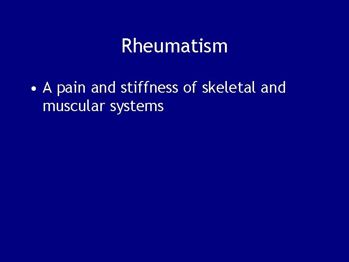 Rheumatism • A pain and stiffness of skeletal and muscular systems 