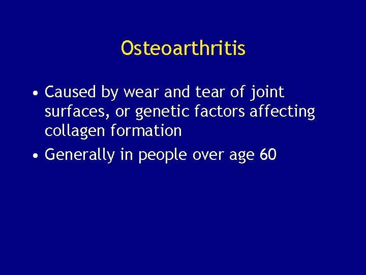 Osteoarthritis • Caused by wear and tear of joint surfaces, or genetic factors affecting