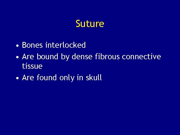 Suture • Bones interlocked • Are bound by dense fibrous connective tissue • Are