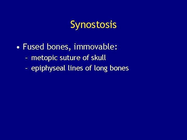 Synostosis • Fused bones, immovable: – metopic suture of skull – epiphyseal lines of