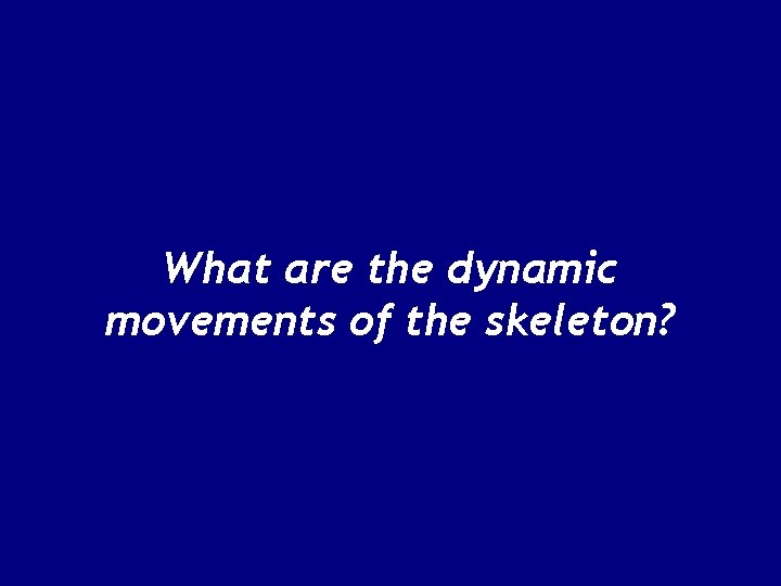 What are the dynamic movements of the skeleton? 