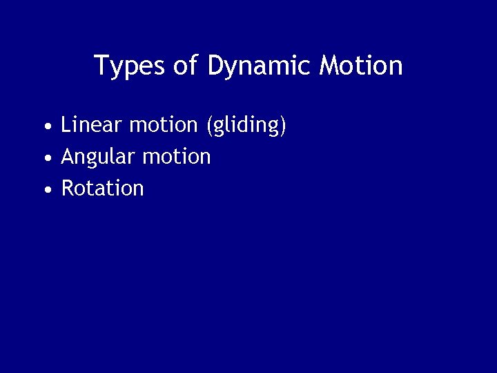 Types of Dynamic Motion • Linear motion (gliding) • Angular motion • Rotation 