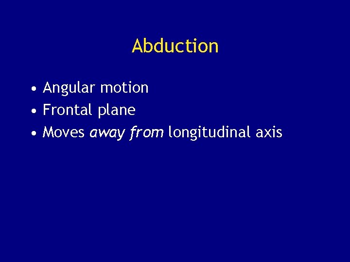 Abduction • Angular motion • Frontal plane • Moves away from longitudinal axis 