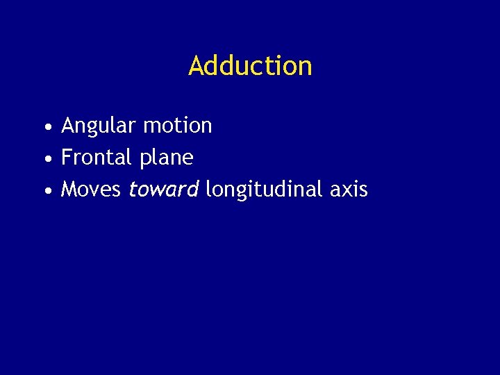Adduction • Angular motion • Frontal plane • Moves toward longitudinal axis 