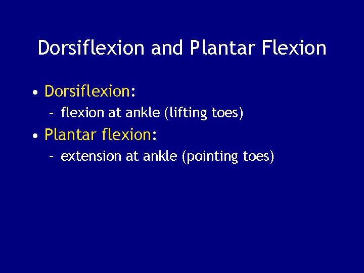 Dorsiflexion and Plantar Flexion • Dorsiflexion: – flexion at ankle (lifting toes) • Plantar