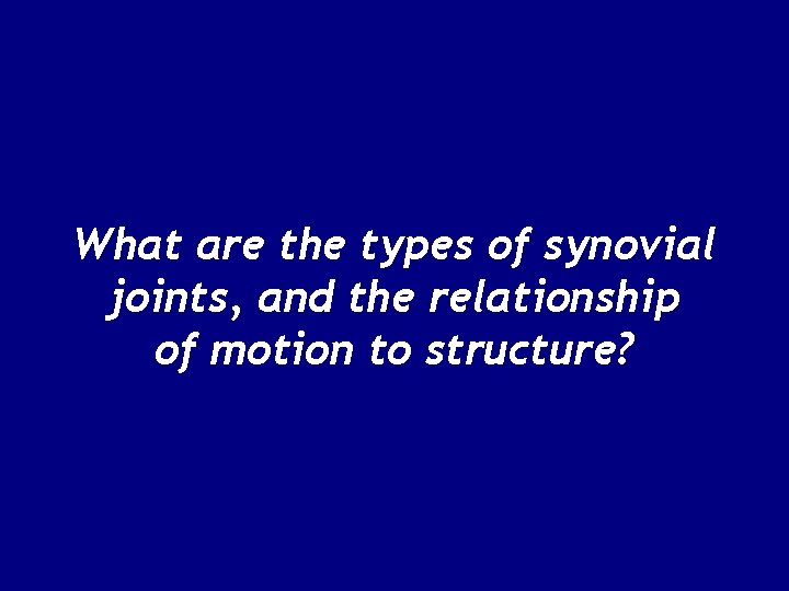 What are the types of synovial joints, and the relationship of motion to structure?