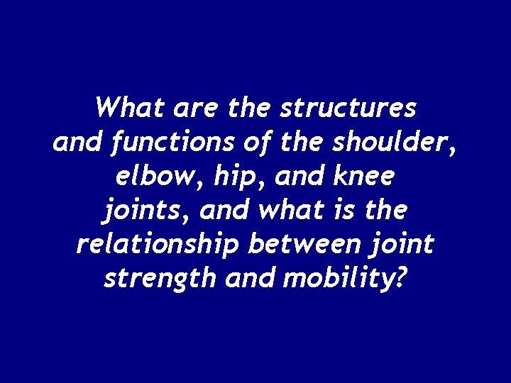 What are the structures and functions of the shoulder, elbow, hip, and knee joints,