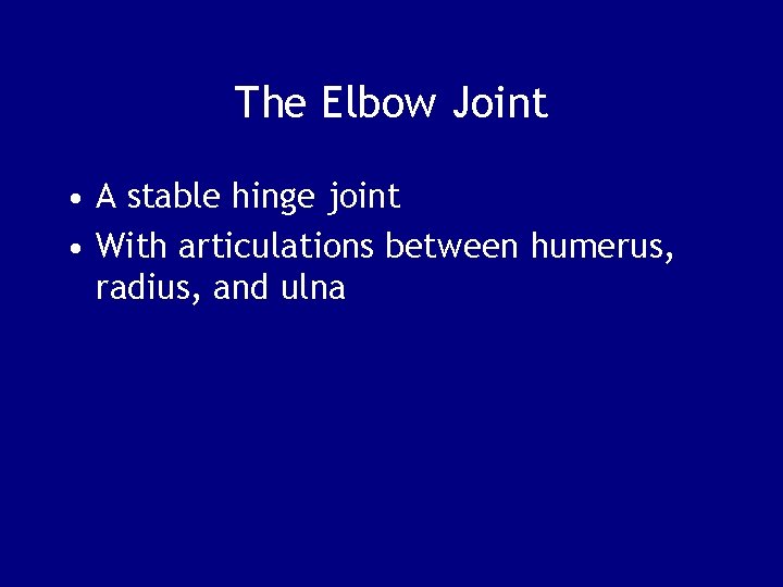 The Elbow Joint • A stable hinge joint • With articulations between humerus, radius,