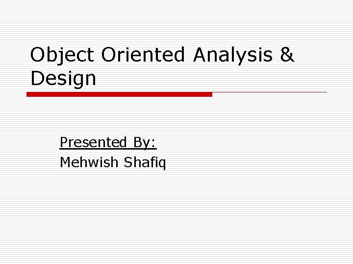 Object Oriented Analysis & Design Presented By: Mehwish Shafiq 