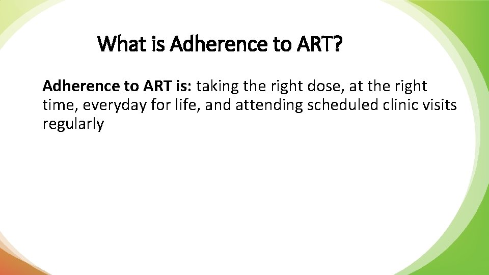 What is Adherence to ART? Adherence to ART is: taking the right dose, at