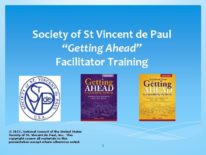 Society of St Vincent de Paul “Getting Ahead” Facilitator Training © 2013, National Council Society of St Vincent de Paul “Getting Ahead” Facilitator Training © 2013, National Council
