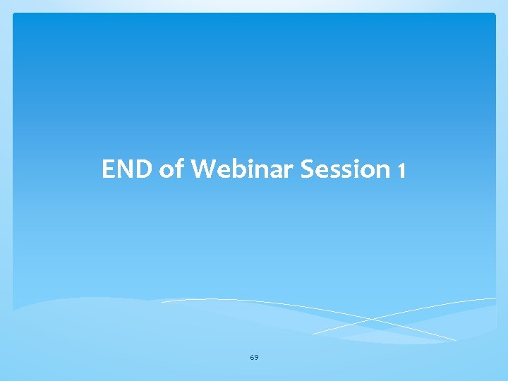 END of Webinar Session 1 69 END of Webinar Session 1 69