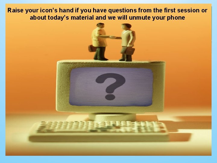 Raise your icon’s hand if you have questions from the first session or about Raise your icon’s hand if you have questions from the first session or about
