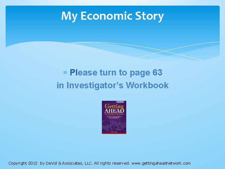 My Economic Story Please turn to page 63 in Investigator’s Workbook Copyright 2012 by My Economic Story Please turn to page 63 in Investigator’s Workbook Copyright 2012 by