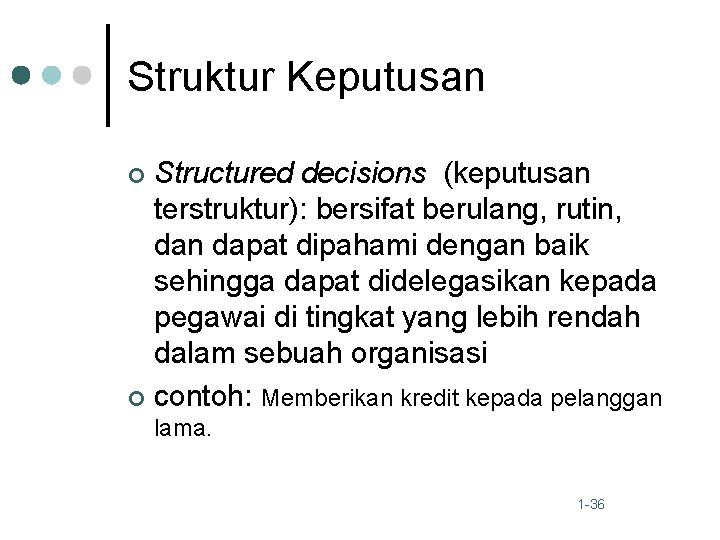 Struktur Keputusan Structured decisions (keputusan terstruktur): bersifat berulang, rutin, dan dapat dipahami dengan baik