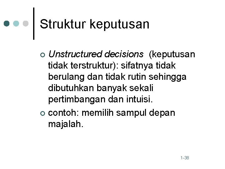 Struktur keputusan Unstructured decisions (keputusan tidak terstruktur): sifatnya tidak berulang dan tidak rutin sehingga