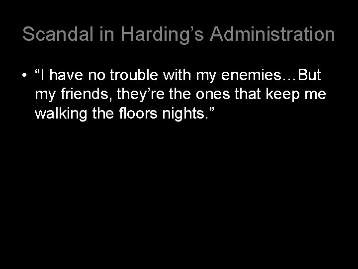 Scandal in Harding’s Administration • “I have no trouble with my enemies…But my friends,