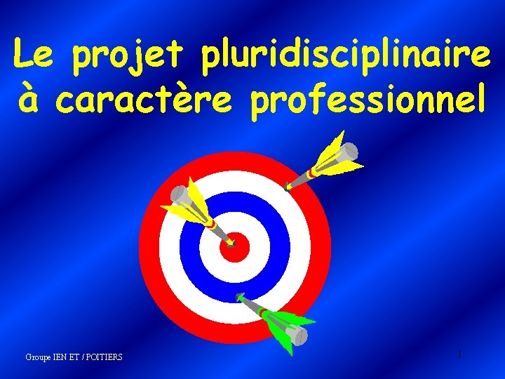 Le projet pluridisciplinaire à caractère professionnel Groupe IEN ET / POITIERS 1 Le projet pluridisciplinaire à caractère professionnel Groupe IEN ET / POITIERS 1