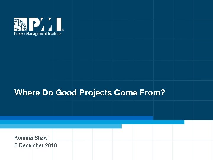 Where Do Good Projects Come From? Korinna Shaw 8 December 2010 1 