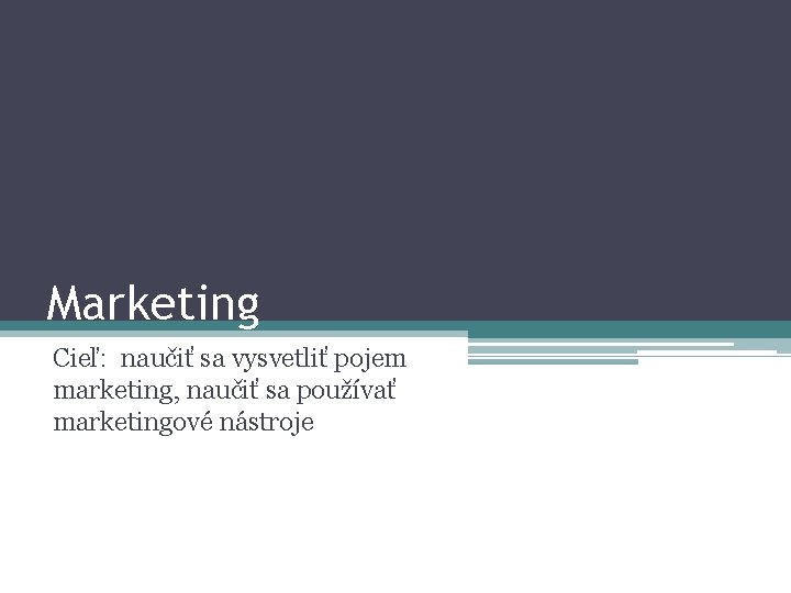 Marketing Cieľ: naučiť sa vysvetliť pojem marketing, naučiť sa používať marketingové nástroje 