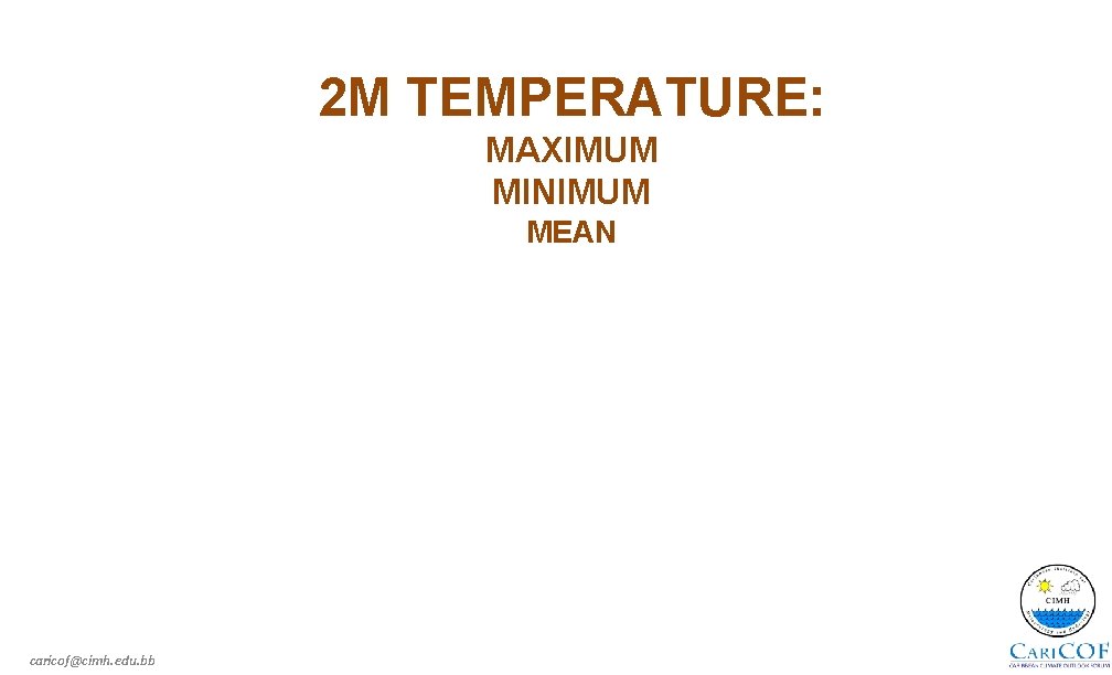 2 M TEMPERATURE: MAXIMUM MINIMUM MEAN caricof@cimh. edu. bb 