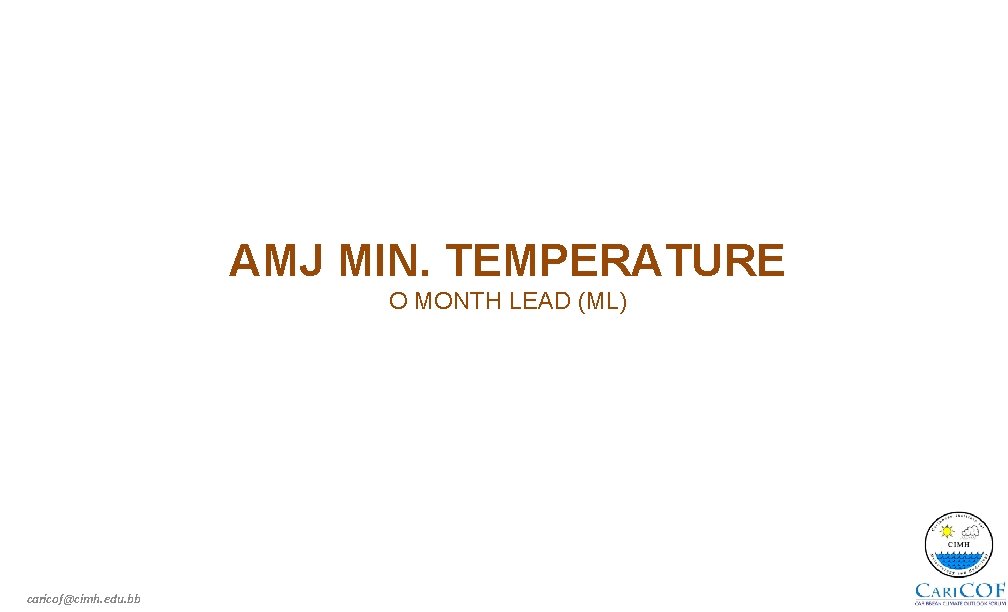 AMJ MIN. TEMPERATURE O MONTH LEAD (ML) caricof@cimh. edu. bb 