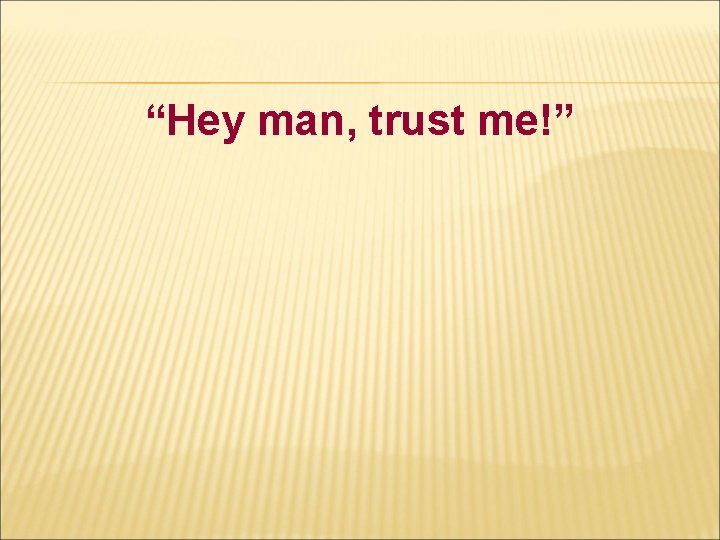 “Hey man, trust me!” “Hey man, trust me!”