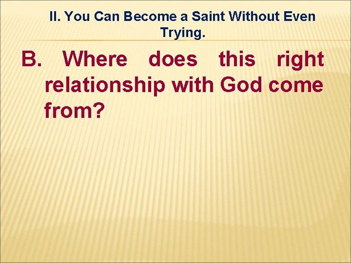 II. You Can Become a Saint Without Even Trying. B. Where does this right II. You Can Become a Saint Without Even Trying. B. Where does this right