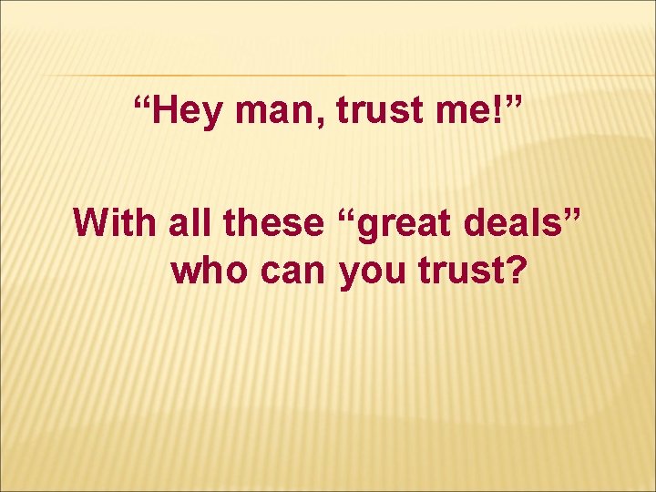 “Hey man, trust me!” With all these “great deals” who can you trust? “Hey man, trust me!” With all these “great deals” who can you trust?