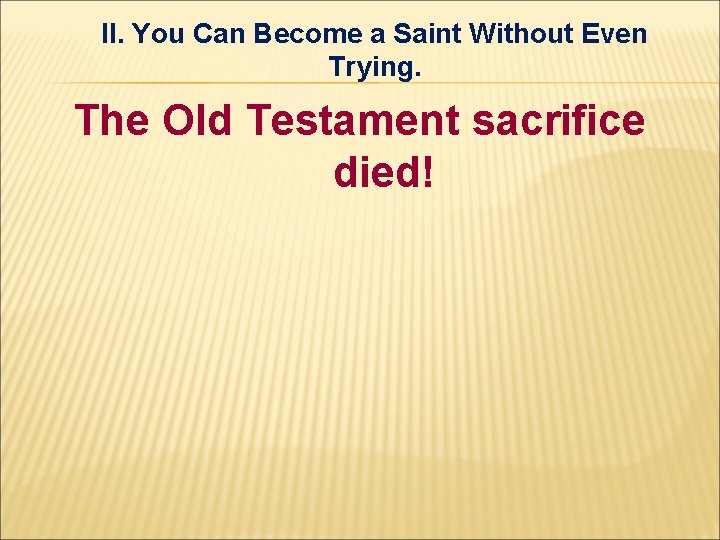 II. You Can Become a Saint Without Even Trying. The Old Testament sacrifice died! II. You Can Become a Saint Without Even Trying. The Old Testament sacrifice died!