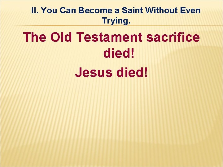 II. You Can Become a Saint Without Even Trying. The Old Testament sacrifice died! II. You Can Become a Saint Without Even Trying. The Old Testament sacrifice died!