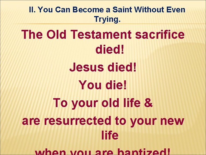 II. You Can Become a Saint Without Even Trying. The Old Testament sacrifice died! II. You Can Become a Saint Without Even Trying. The Old Testament sacrifice died!