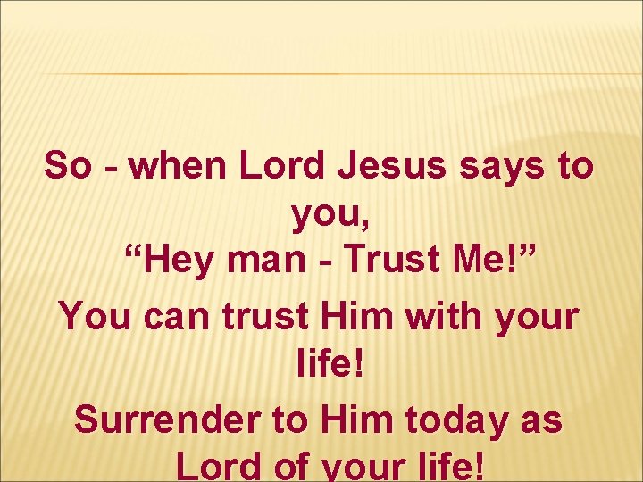 So - when Lord Jesus says to you, “Hey man - Trust Me!” You So - when Lord Jesus says to you, “Hey man - Trust Me!” You