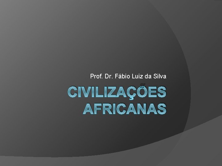 Prof. Dr. Fábio Luiz da Silva CIVILIZAÇÕES AFRICANAS 