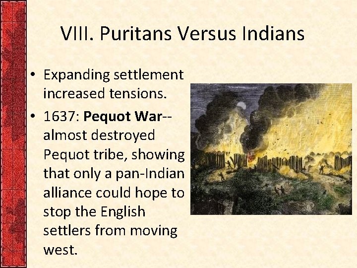 VIII. Puritans Versus Indians • Expanding settlement increased tensions. • 1637: Pequot War-- almost